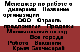 Менеджер по работе с дилерами › Название организации ­ SkyNet telecom, ООО › Отрасль предприятия ­ Продажи › Минимальный оклад ­ 40 000 - Все города Работа » Вакансии   . Крым,Бахчисарай